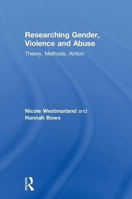 Researching Gender, Violence and Abuse: Theory, Methods, Action by Westmarland, Nicole