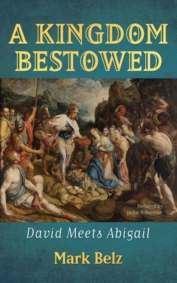A Kingdom Bestowed: David Meets Abigail by Belz, Mark