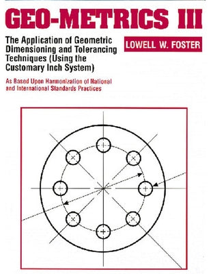 Geo-Metrics III: The Application of Geometric Dimensioning and Tolerancing Techniques (Using the Customary Inch Systems) by Foster, Lowell