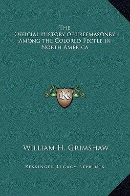 The Official History of Freemasonry Among the Colored People in North America by Grimshaw, William H.