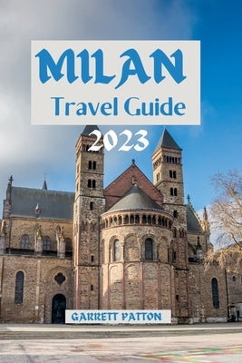 Milan Travel Guide 2023: Unveiling Milan's Hidden Gems: A Journey Through Culture, Art, and Cuisine by Patton, Garrett