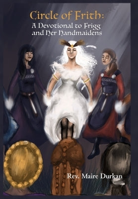 Circle of Frith: A Devotional to Frigg and her Handmaidens by Durkan, Maire