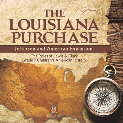 The Louisiana Purchase: Jefferson and American Expansion The Roles of Lewis & Clark Grade 7 Children's American History by Baby Professor