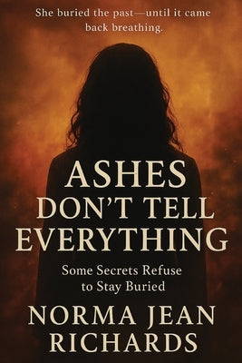 Ashes Don't Tell Everything: Some Secrets Refuse to Stay Buried by Richards, Norma Jean