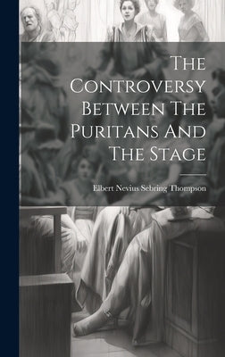 The Controversy Between The Puritans And The Stage by Elbert Nevius Sebring Thompson
