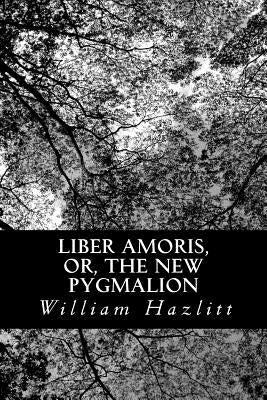 Liber Amoris, or, The New Pygmalion by Hazlitt, William