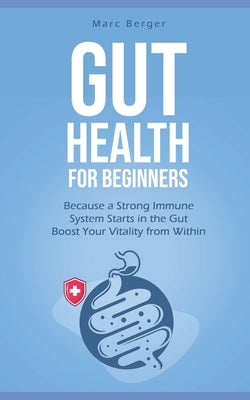 Gut Health for beginners: Because a Strong Immune System Starts in the Gut - Boost Your Vitality from Within by Berger, Marc