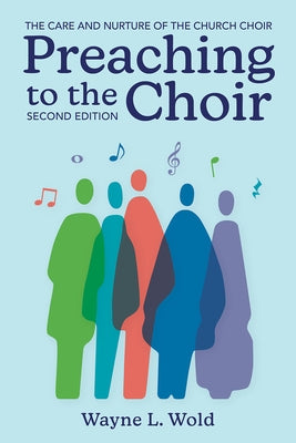 Preaching to the Choir: The Care and Nurture of the Church Choir, Second Edition by Wold, Wayne L.