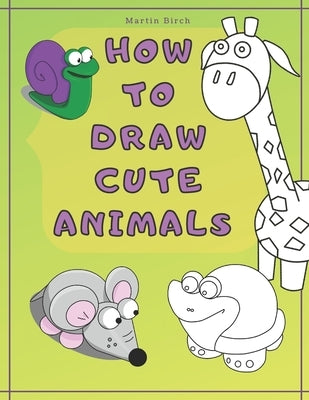 How To Draw Cute Animals: A Simple Step-by-Step Guide for Kids to easy Drawing your own wild ZOO by Birch, Martin