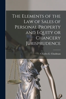The Elements of the Law of Sales of Personal Property and Equity or Chancery Jurisprudence by Chadman, Charles E. (Charles Erehart)