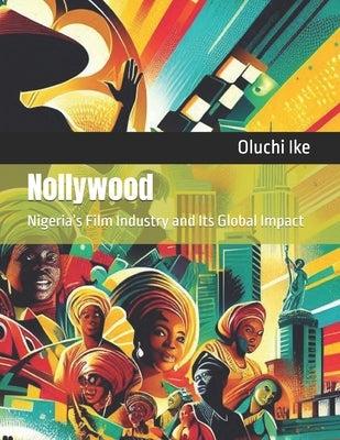 Nollywood: Nigeria's Film Industry and Its Global Impact by Ike, Oluchi