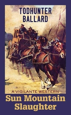 Sun Mountain Slaughter: A Vigilante Western - Book 1 by Ballard, Todhunter
