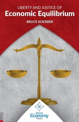 Liberty and Justice of Economic Equilibrium: An Economic Justice Textbook by Koerber, Bruce