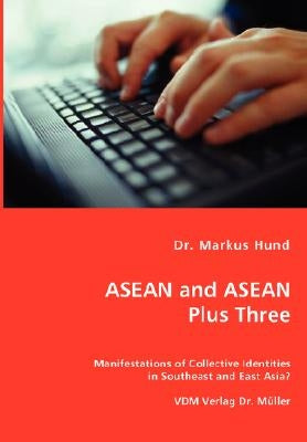 ASEAN and ASEAN Plus Three - Manifestations of Collective Identities in Southeast and East Asia? by Hund, Markus