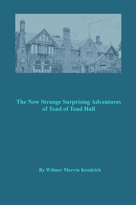 The New Strange Surprising Adventures of Toad of Toad Hall: And His Friends by Kendrick, Wilmer Marvin