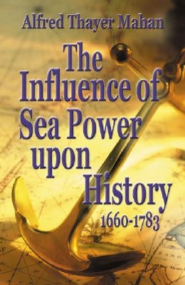 The Influence of Sea Power Upon History, 1660-1783 by Mahan, Alfred