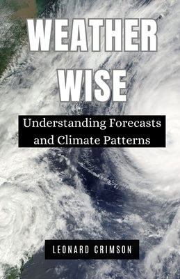 Weather Wise: Understanding Forecasts and Climate Patterns by Crimson, Leonard