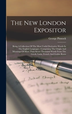 The New London Expositor: Being A Collection Of The Most Useful Derivative Words In The English Languages: Comprising The Origin And Meanings Of by Pinnock, George