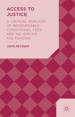 Access to Justice: A Critical Analysis of Recoverable Conditional Fees and No Win No Fee Funding by Peysner, J.