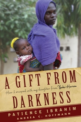 A Gift from Darkness: How I Escaped with My Daughter from Boko Haram by Hoffmann, Andrea Claudia