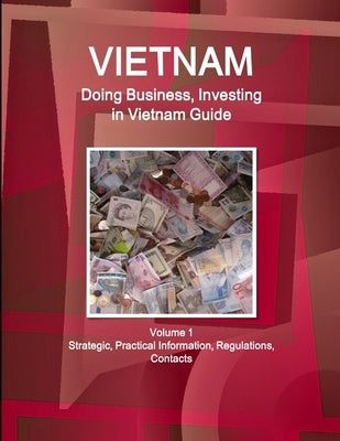Vietnam: Doing Business, Investing in Vietnam Guide Volume 1 Strategic, Practical Information, Regulations, Contacts by Www Ibpus Com