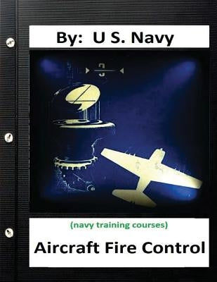 Aircraft Fire Control. By: U.S. Navy ( Navy Training Courses ) by Navy, U. S.