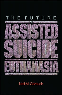 The Future of Assisted Suicide and Euthanasia by Gorsuch, Neil M.