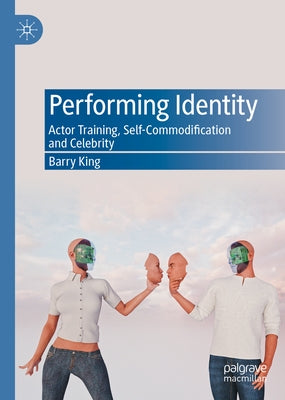 Performing Identity: Actor Training, Self-Commodification and Celebrity by King, Barry