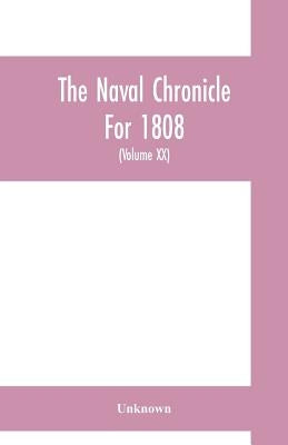 The Naval chronicle For 1808: containing a general and biographical history of the royal navy of the United kingdom with a variety of original paper by Unknown
