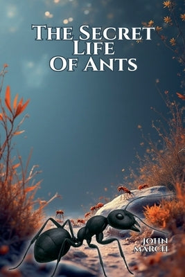 The Secret Life of Ants by March, John