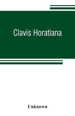 Clavis Horatiana; or, A key to the odes of Horace, to which is prefixed, A life of the poet, and an account of the Horatian metres. For the use of sch by Unknown