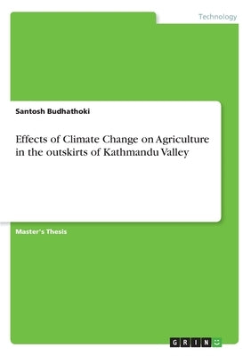 Effects of Climate Change on Agriculture in the outskirts of Kathmandu Valley by Budhathoki, Santosh