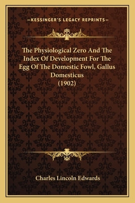 The Physiological Zero And The Index Of Development For The Egg Of The Domestic Fowl, Gallus Domesticus (1902) by Edwards, Charles Lincoln