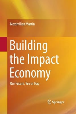 Building the Impact Economy: Our Future, Yea or Nay by Martin, Maximilian
