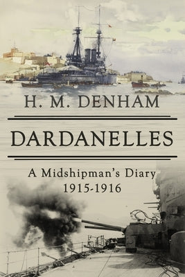 Dardanelles: A Midshipman's Diary, 1915-16 by Denham, H. M.