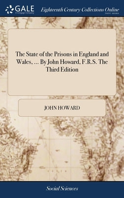 The State of the Prisons in England and Wales, ... By John Howard, F.R.S. The Third Edition by Howard, John