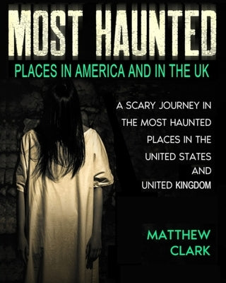 Most Haunted Places in America and in the UK: True Ghost Stories. A Scary Journey in the Most Haunted Places in the United States and United Kingdom by Clark, Matthew