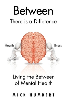 Between: There Is a Difference Living the Between of Mental Health by Humbert, Mick