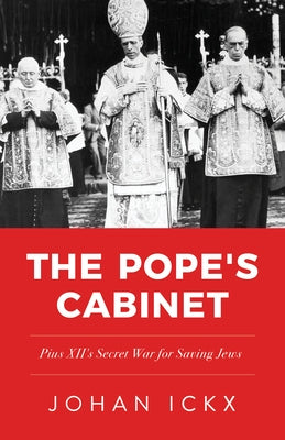 The Pope's Cabinet: Pius XII's Secret War for Saving Jews by Ickx, Johan
