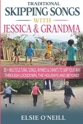 Traditional Skipping Songs with Jessica & Grandma: 80+ Multicultural Songs, Rhymes & Chants to Skip Your Way Through Lockdown, the Holidays & Beyond! by O'Neill, Elsie