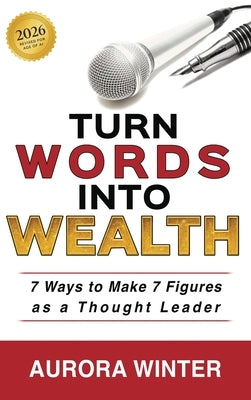 Turn Words Into Wealth: 7 Ways to Make 7 Figures as a Thought Leader by Winter, Aurora