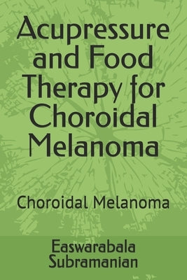 Acupressure and Food Therapy for Choroidal Melanoma: Choroidal Melanoma by Subramanian, Easwarabala
