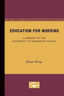Education for Nursing: A History of the University of Minnesota School by Gray, James