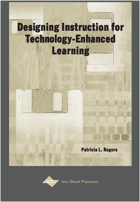 Designing Instruction for Technology-Enhanced Learning by Rogers, Patricia L.