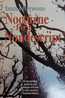 Nocturne For a Nondescript: Ill-starred love, duplicity and danger entwine in Paris and the Yorkshire moors by Heywood, Sheila