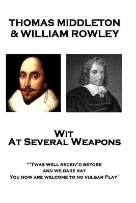 Thomas Middleton & William Rowley - Wit At Several Weapons: "Twas well receiv'd before, and we dare say, You now are welcome to no vulgar Play" by Rowley, William