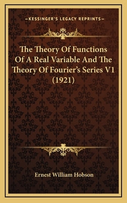 The Theory Of Functions Of A Real Variable And The Theory Of Fourier's Series V1 (1921) by Hobson, Ernest William
