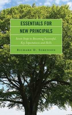 Essentials for New Principals: Seven Steps to Becoming Successful, Key Expectations and Skills by Sorenson, Richard D.