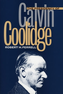 The Presidency of Calvin Coolidge by Ferrell, Robert H.