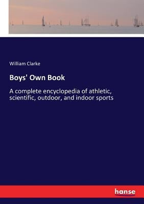 Boys' Own Book: A complete encyclopedia of athletic, scientific, outdoor, and indoor sports by Clarke, William
